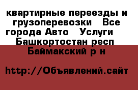 квартирные переезды и грузоперевозки - Все города Авто » Услуги   . Башкортостан респ.,Баймакский р-н